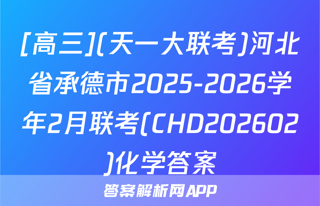 [高三](天一大联考)河北省承德市2025-2026学年2月联考(CHD202602)化学答案