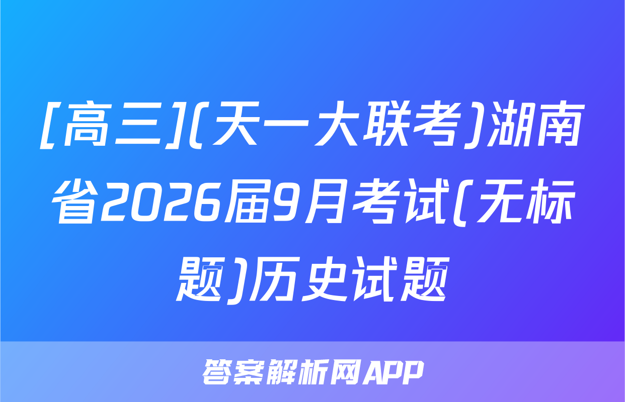 [高三](天一大联考)湖南省2026届9月考试(无标题)历史试题