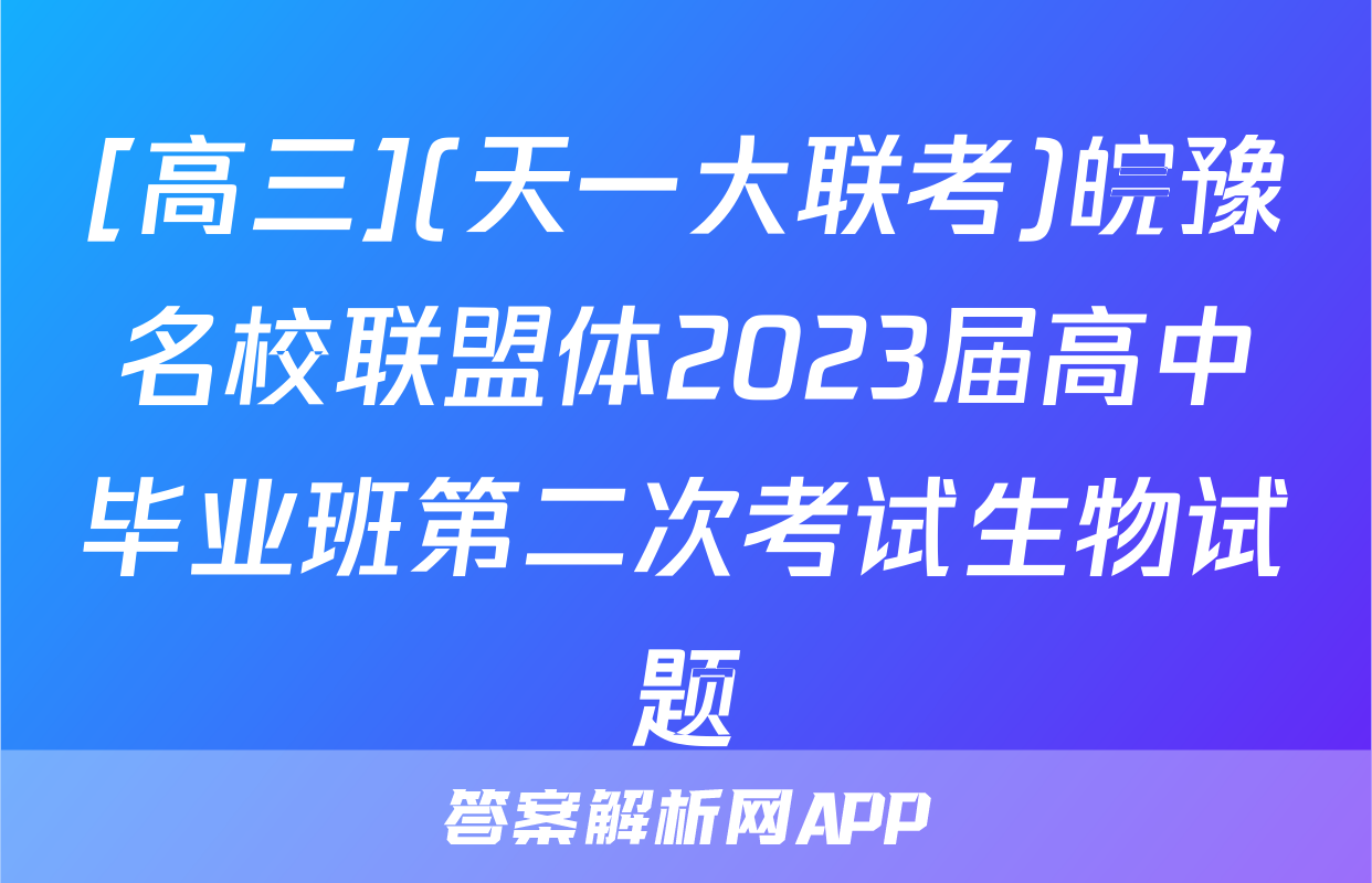 [高三](天一大联考)皖豫名校联盟体2023届高中毕业班第二次考试生物试题