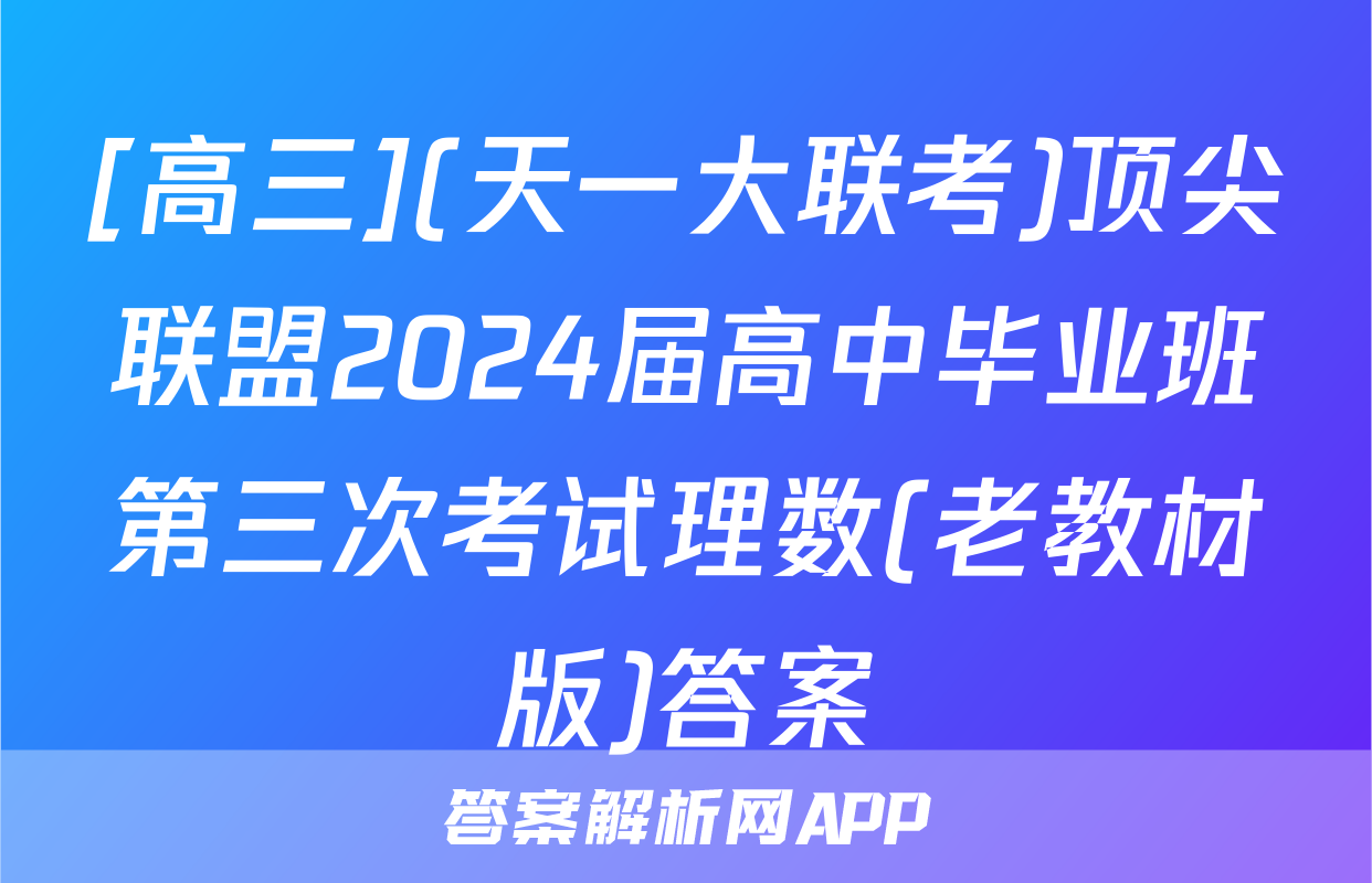[高三](天一大联考)顶尖联盟2024届高中毕业班第三次考试理数(老教材版)答案