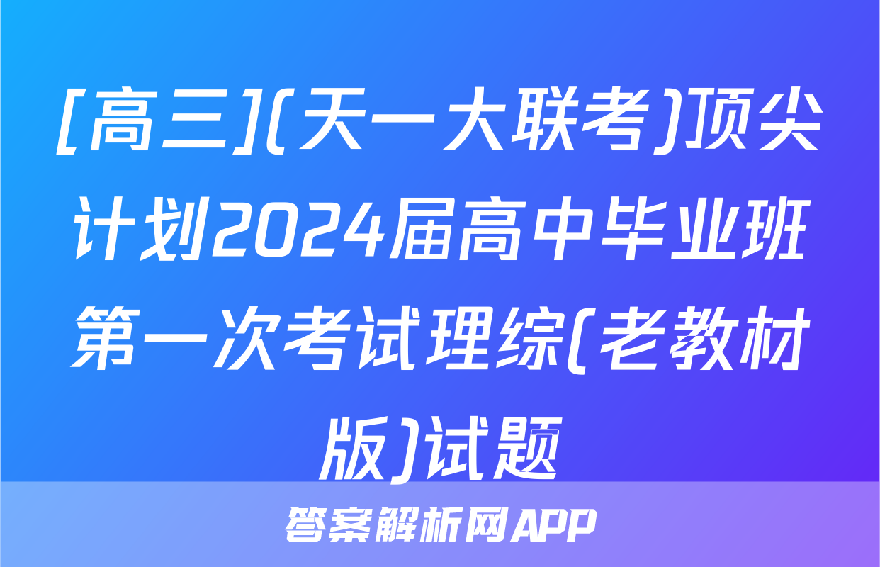 [高三](天一大联考)顶尖计划2024届高中毕业班第一次考试理综(老教材版)试题
