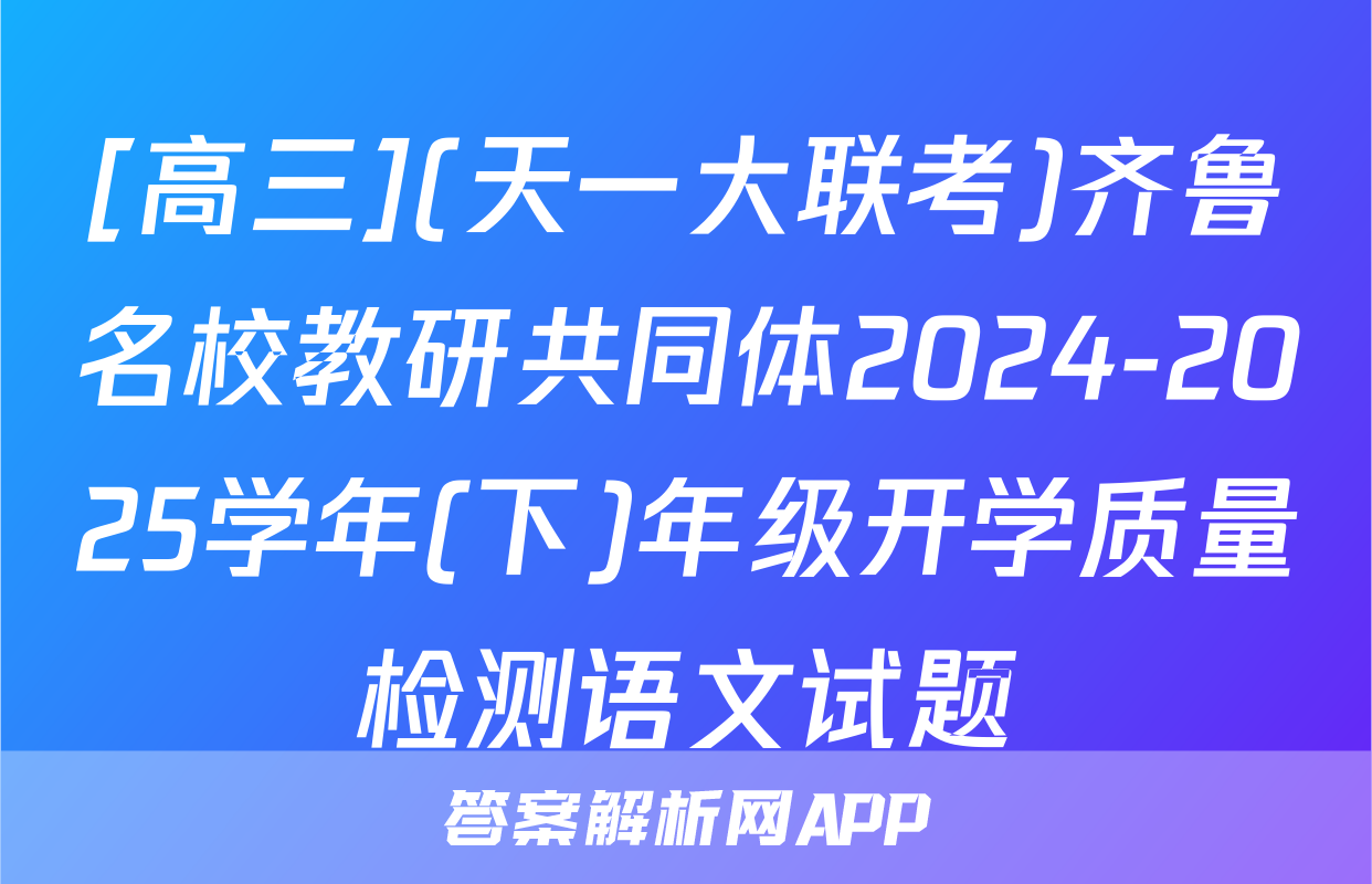 [高三](天一大联考)齐鲁名校教研共同体2024-2025学年(下)年级开学质量检测语文试题