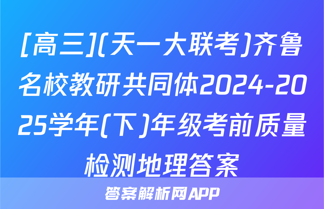 [高三](天一大联考)齐鲁名校教研共同体2024-2025学年(下)年级考前质量检测地理答案
