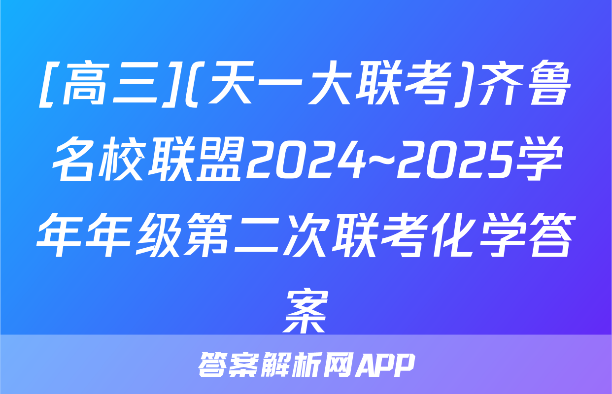 [高三](天一大联考)齐鲁名校联盟2024~2025学年年级第二次联考化学答案