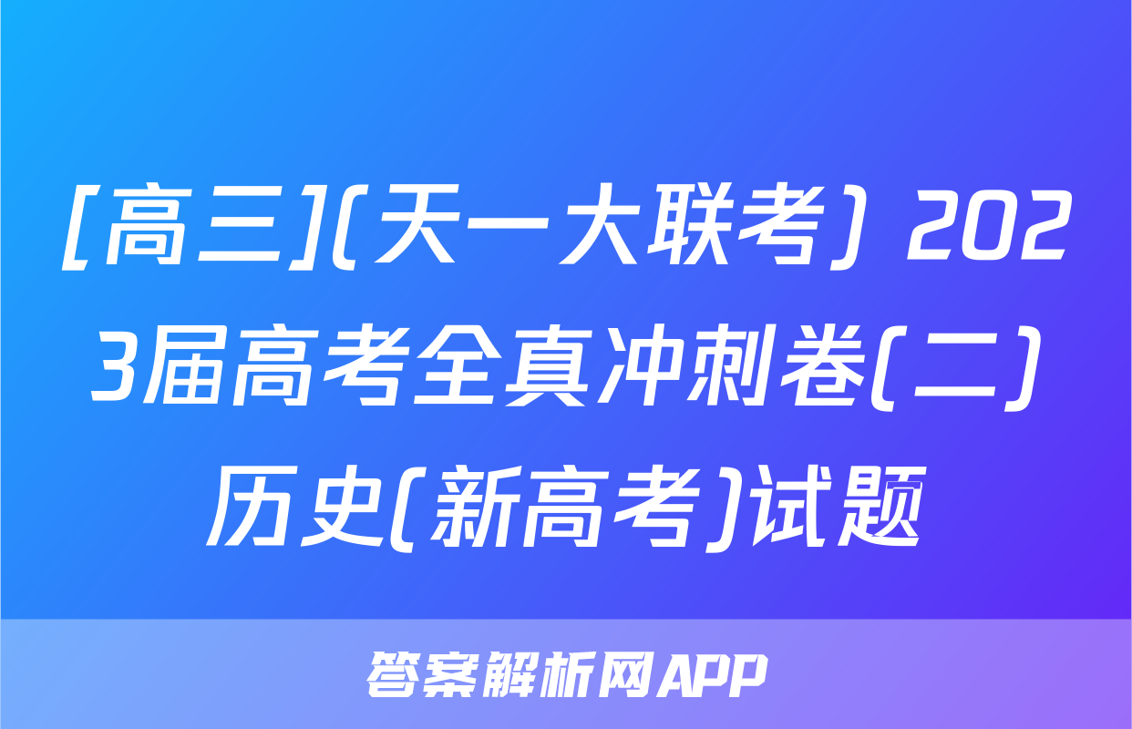 [高三](天一大联考) 2023届高考全真冲刺卷(二)历史(新高考)试题