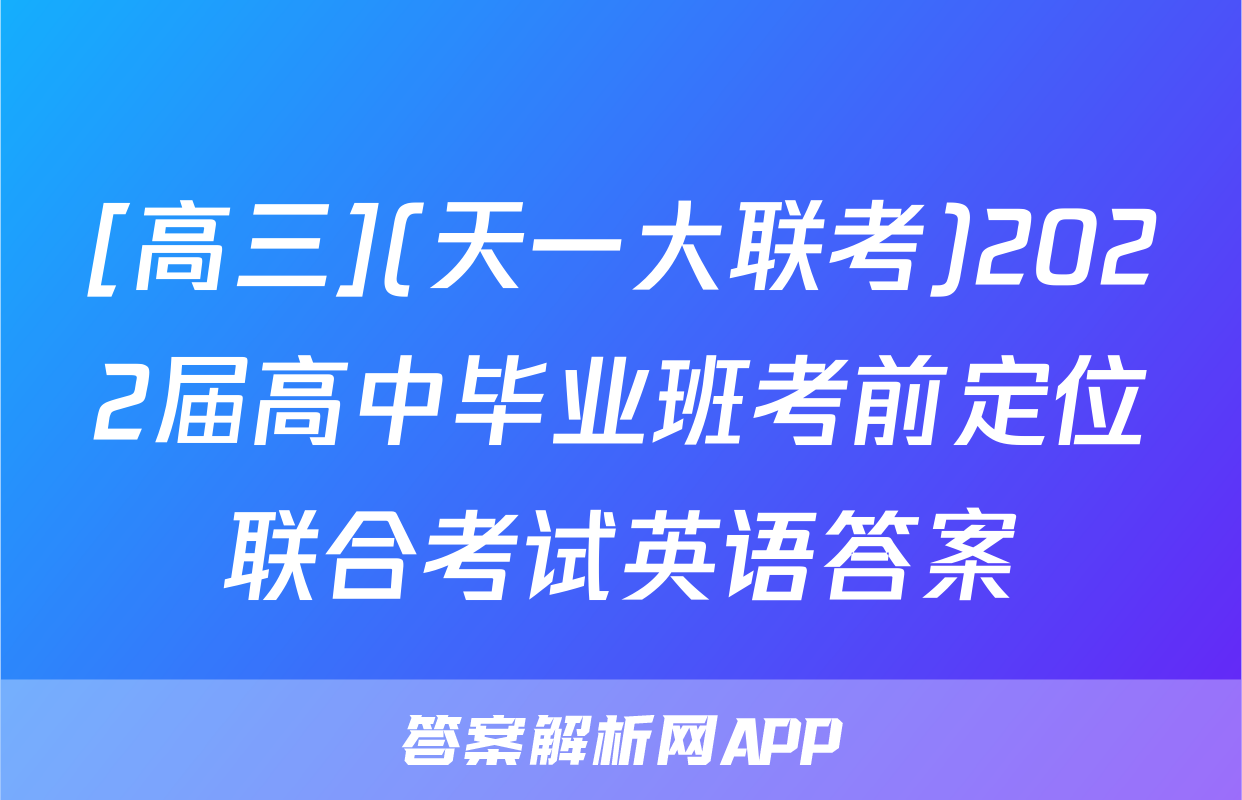 [高三](天一大联考)2022届高中毕业班考前定位联合考试英语答案