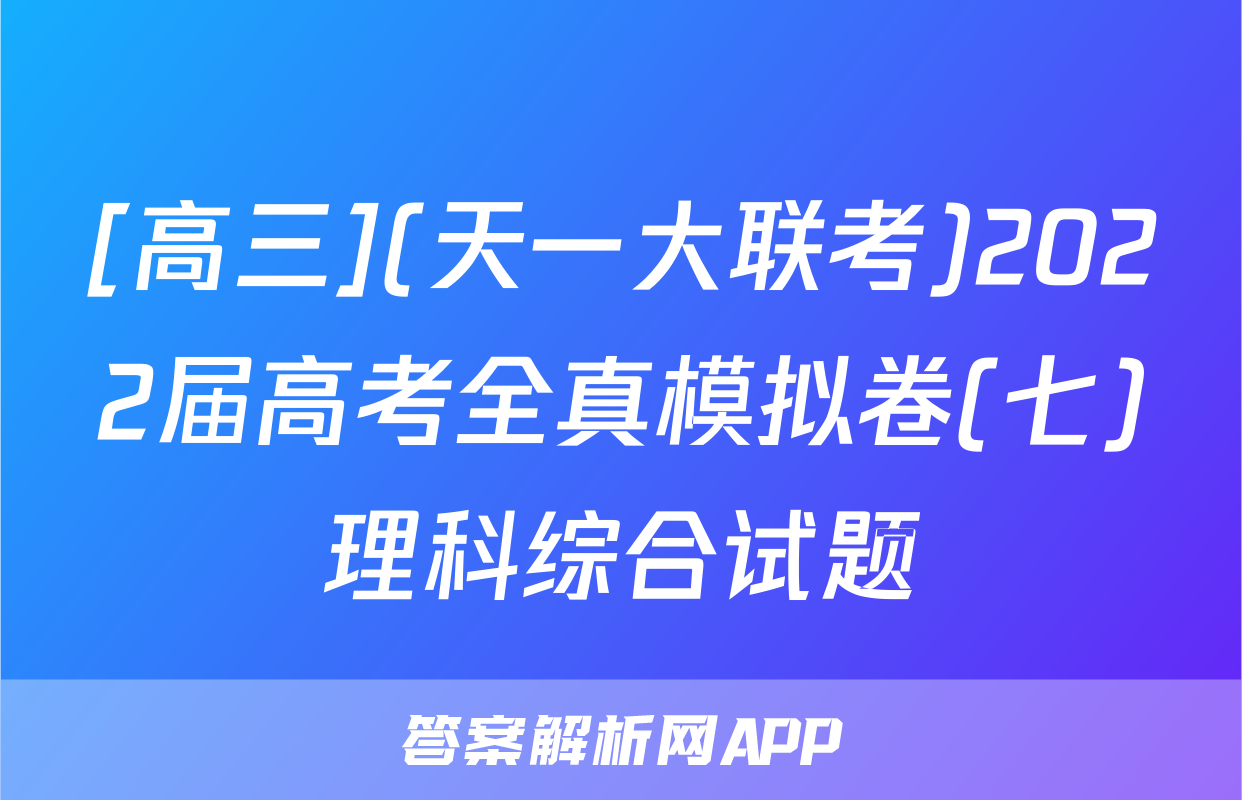 [高三](天一大联考)2022届高考全真模拟卷(七)理科综合试题
