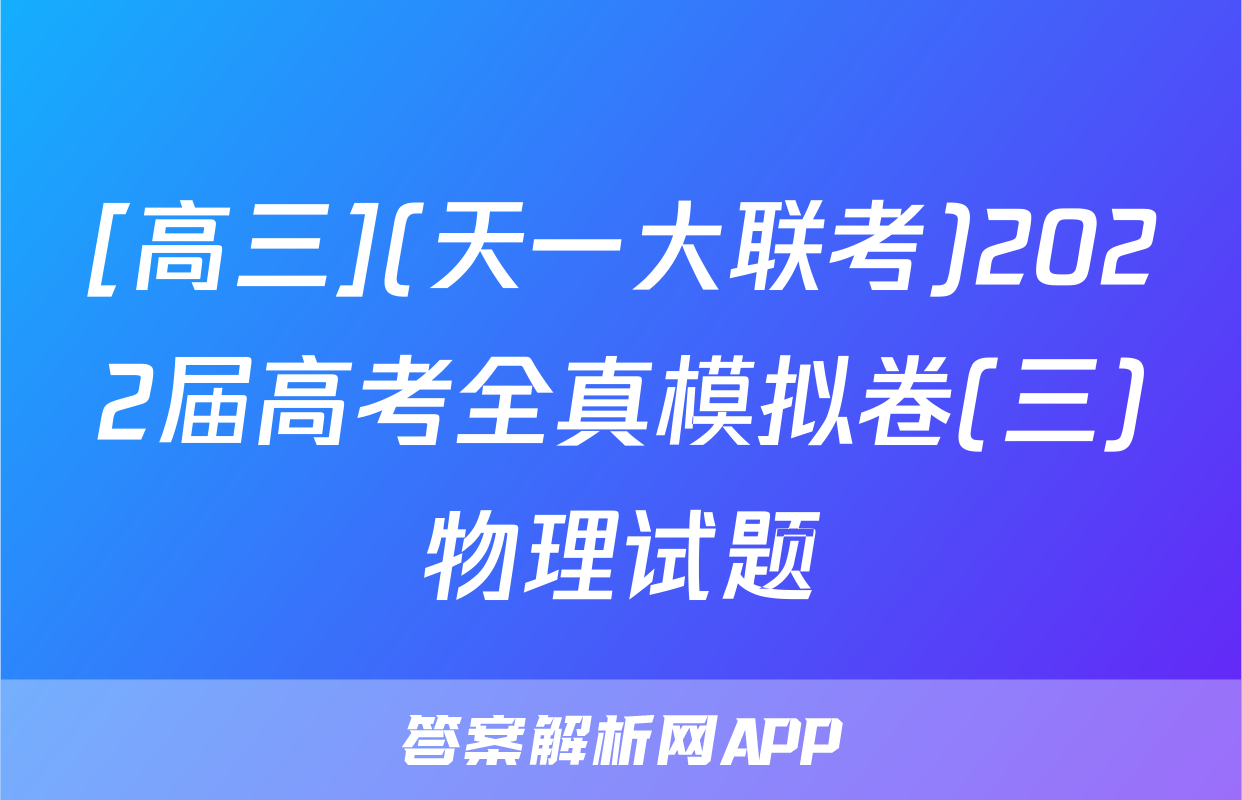 [高三](天一大联考)2022届高考全真模拟卷(三)物理试题