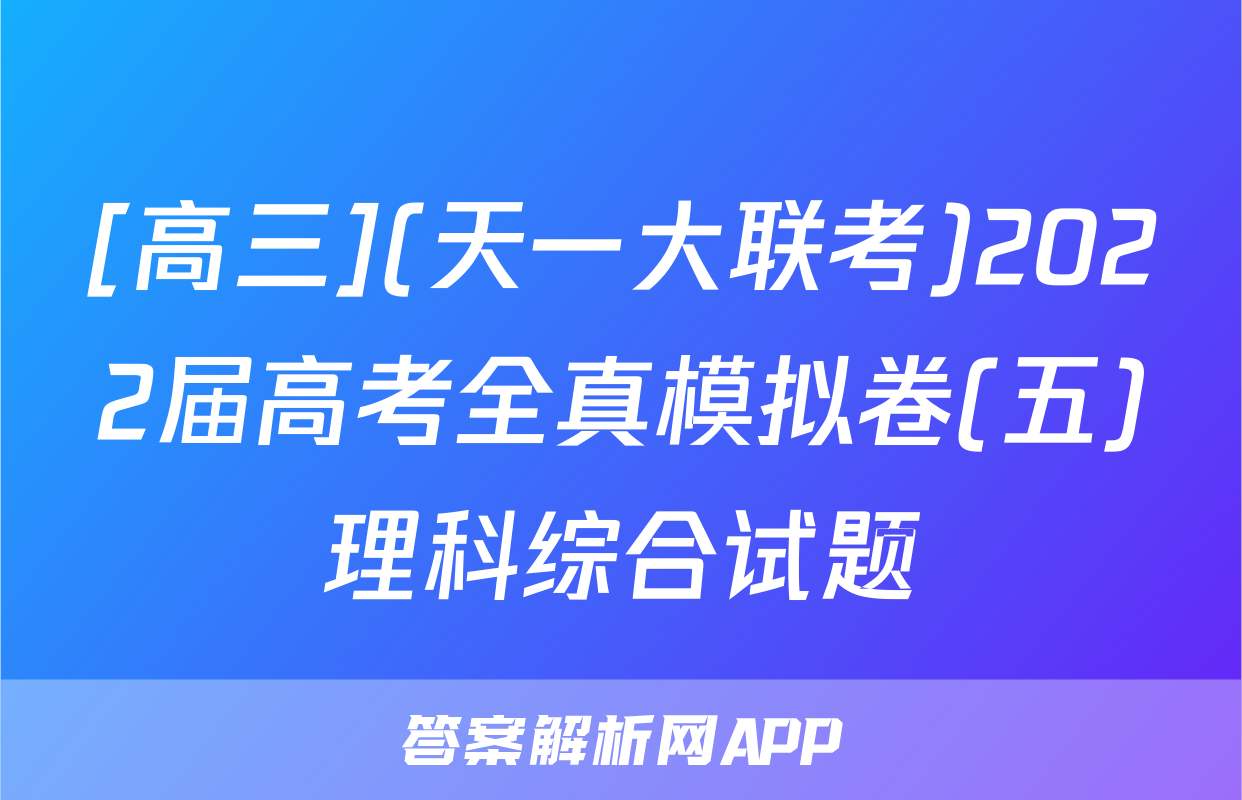 [高三](天一大联考)2022届高考全真模拟卷(五)理科综合试题