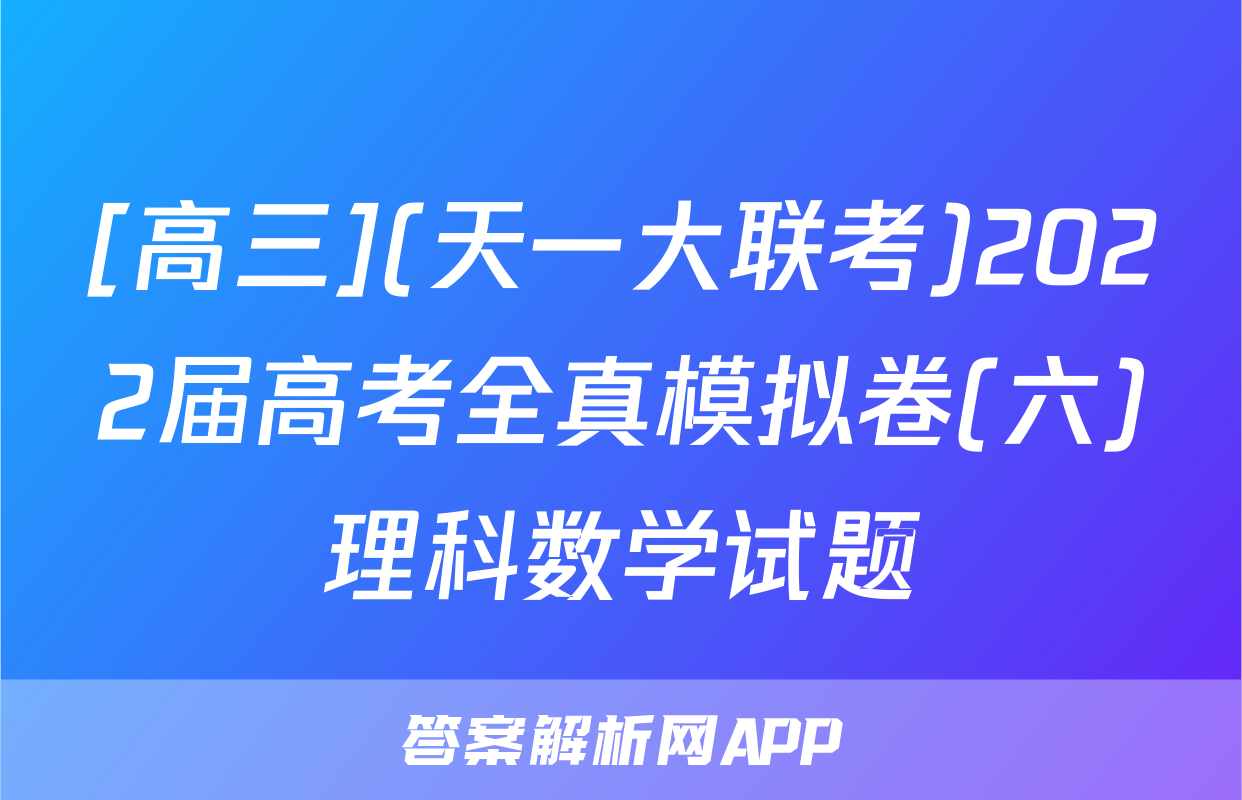 [高三](天一大联考)2022届高考全真模拟卷(六)理科数学试题
