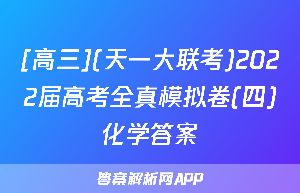 [高三](天一大联考)2022届高考全真模拟卷(四)化学答案