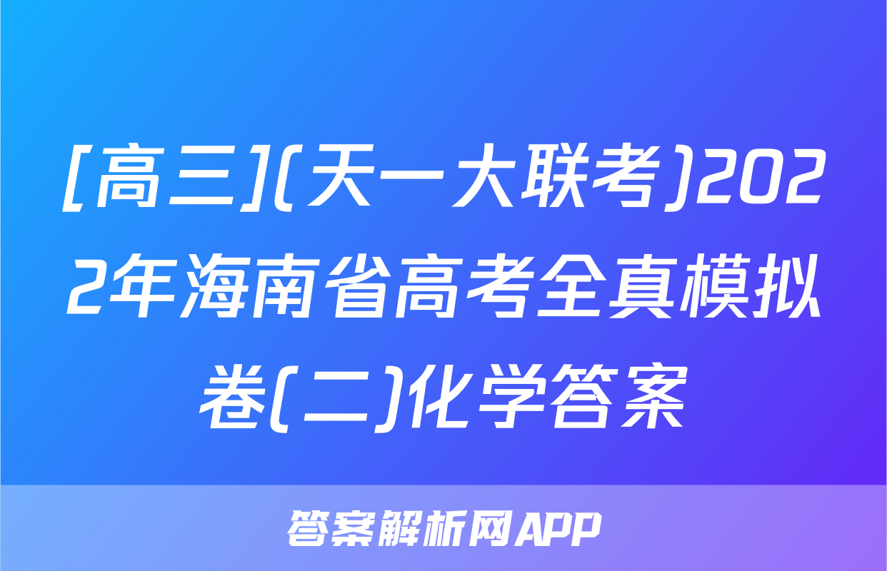 [高三](天一大联考)2022年海南省高考全真模拟卷(二)化学答案