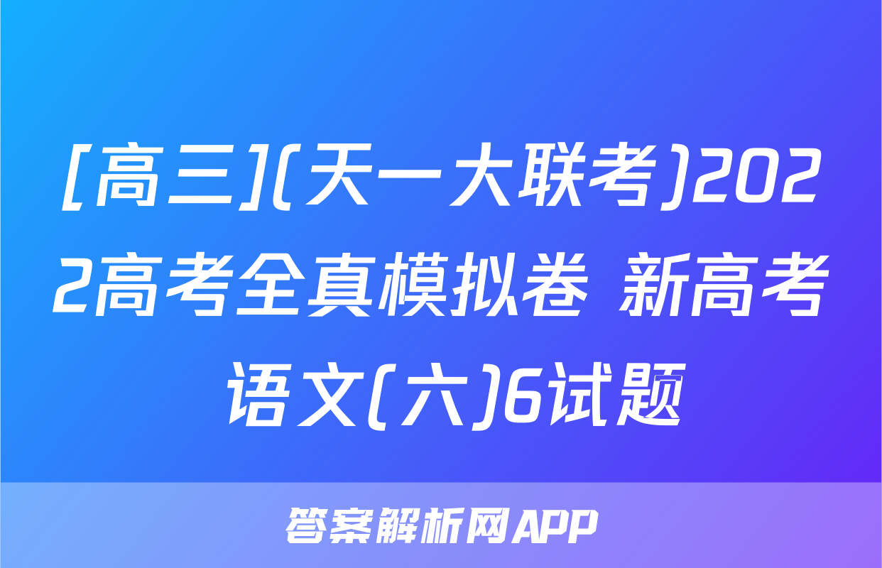 [高三](天一大联考)2022高考全真模拟卷 新高考 语文(六)6试题