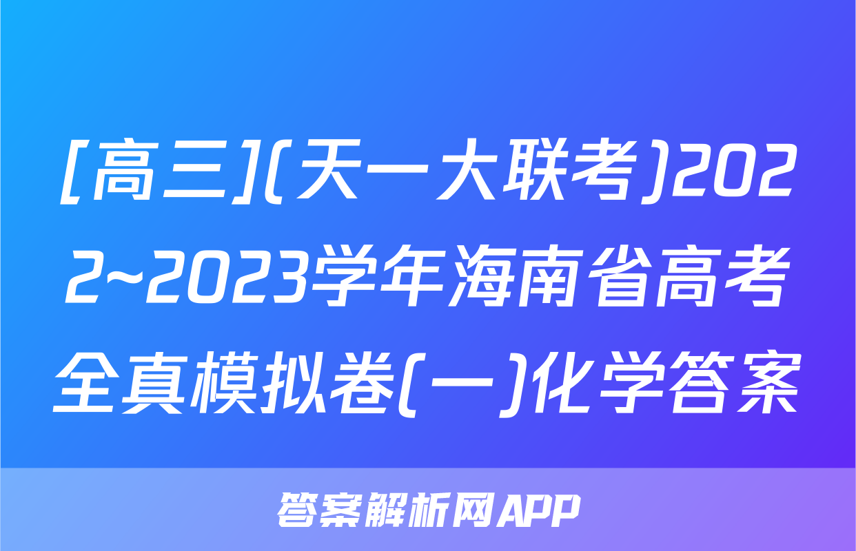 [高三](天一大联考)2022~2023学年海南省高考全真模拟卷(一)化学答案