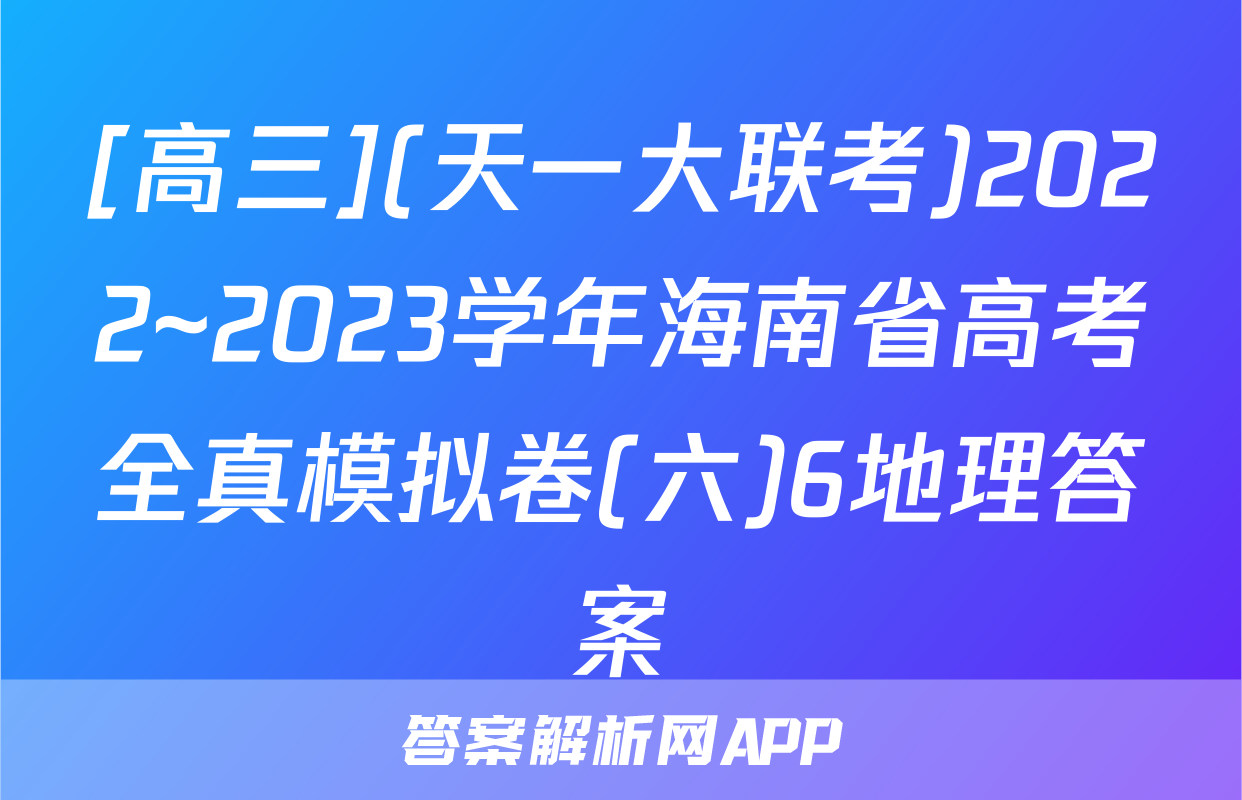 [高三](天一大联考)2022~2023学年海南省高考全真模拟卷(六)6地理答案