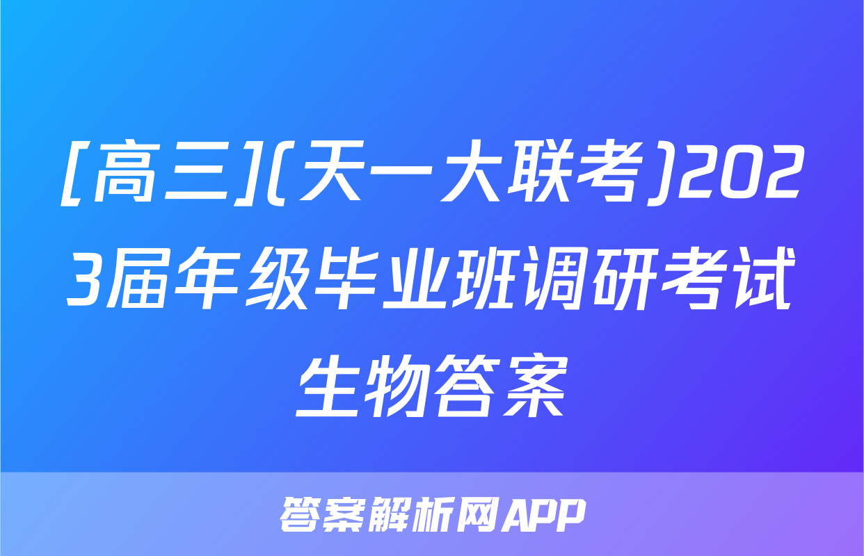 [高三](天一大联考)2023届年级毕业班调研考试生物答案