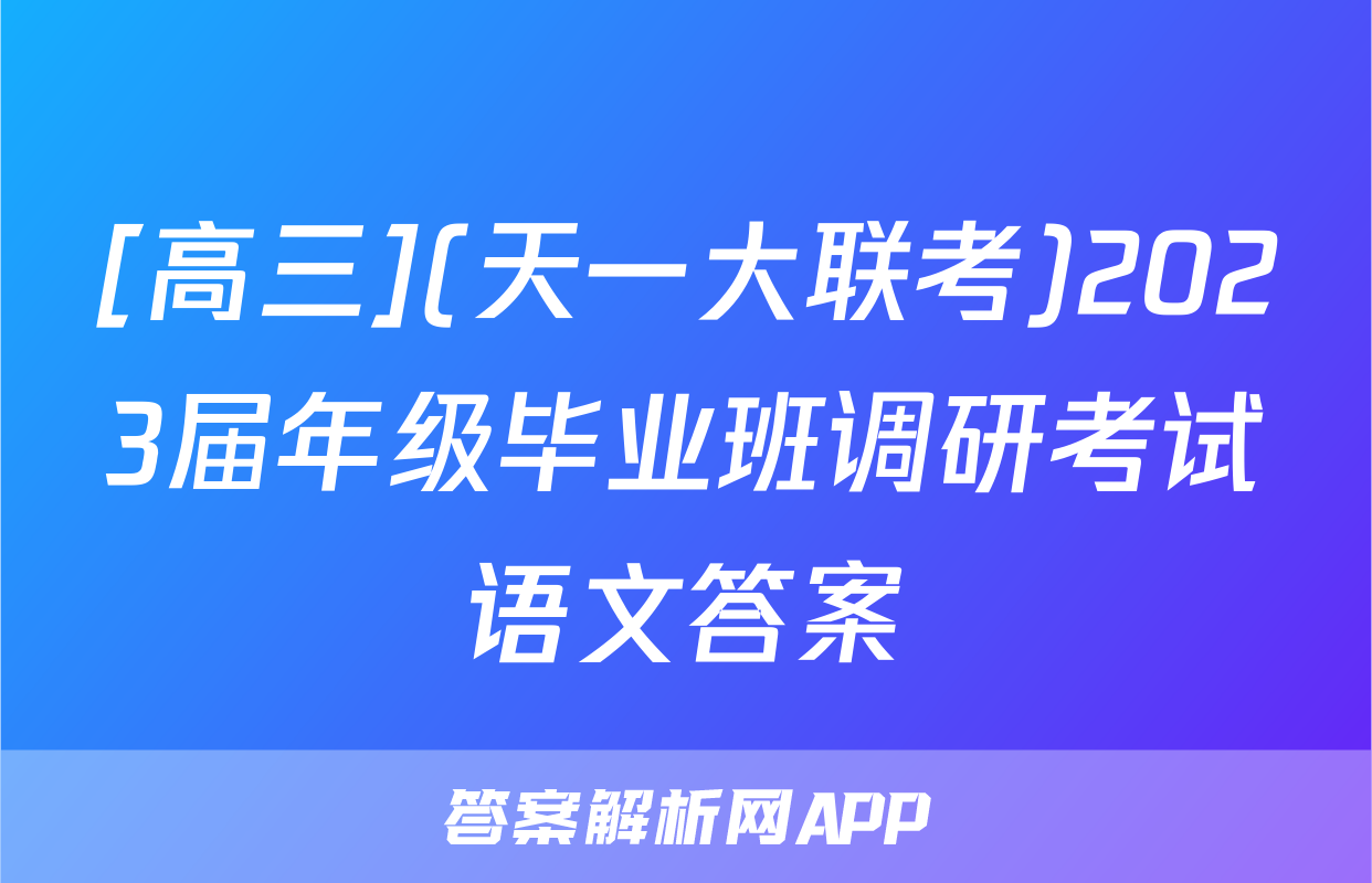 [高三](天一大联考)2023届年级毕业班调研考试语文答案