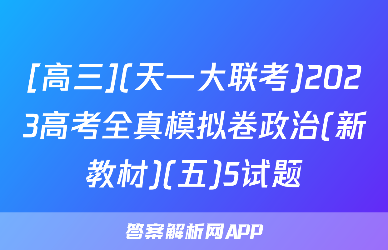 [高三](天一大联考)2023高考全真模拟卷政治(新教材)(五)5试题