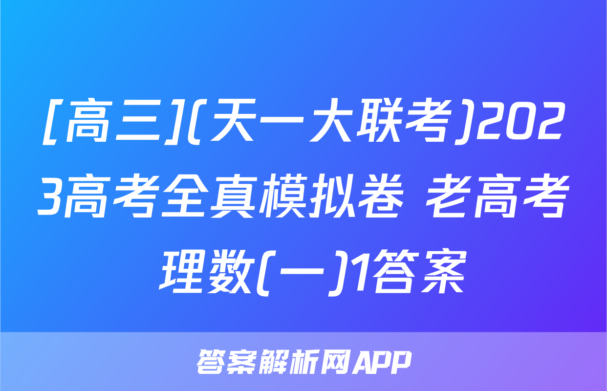 [高三](天一大联考)2023高考全真模拟卷 老高考 理数(一)1答案