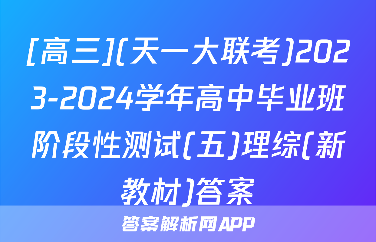 [高三](天一大联考)2023-2024学年高中毕业班阶段性测试(五)理综(新教材)答案