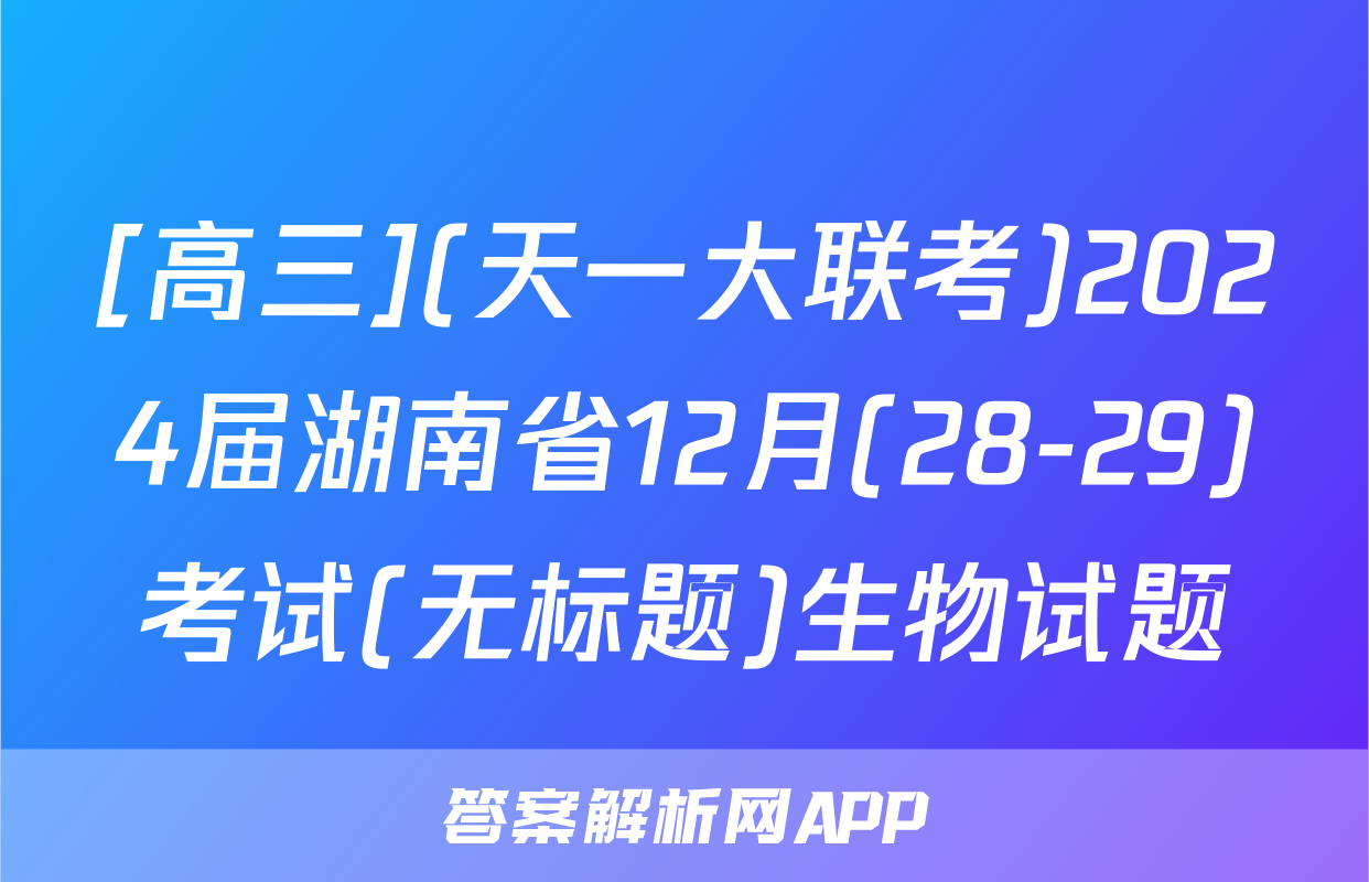 [高三](天一大联考)2024届湖南省12月(28-29)考试(无标题)生物试题