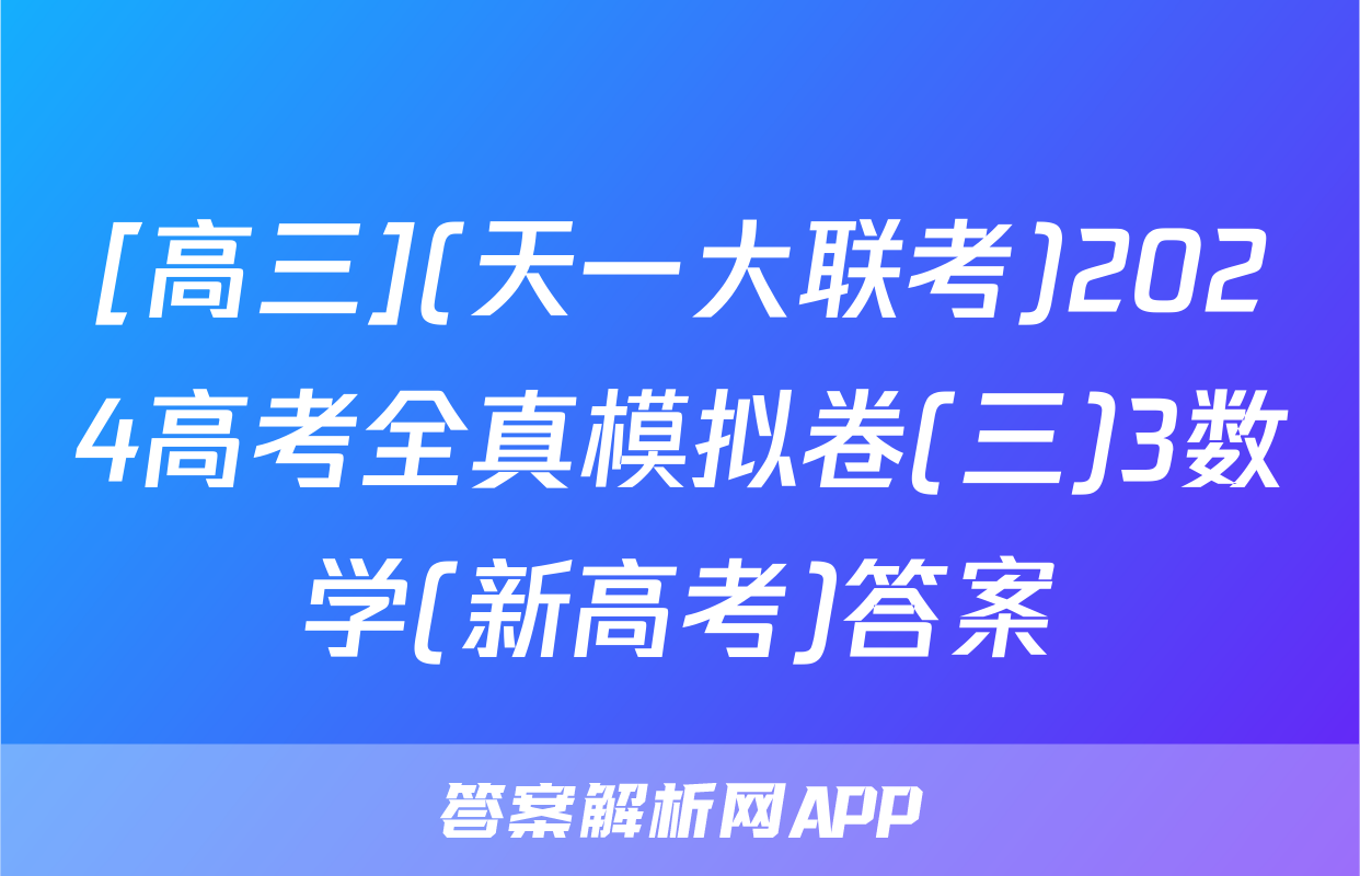 [高三](天一大联考)2024高考全真模拟卷(三)3数学(新高考)答案