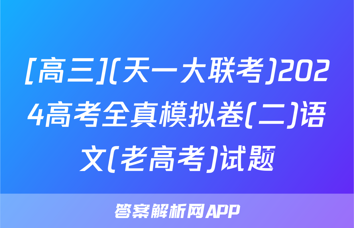[高三](天一大联考)2024高考全真模拟卷(二)语文(老高考)试题