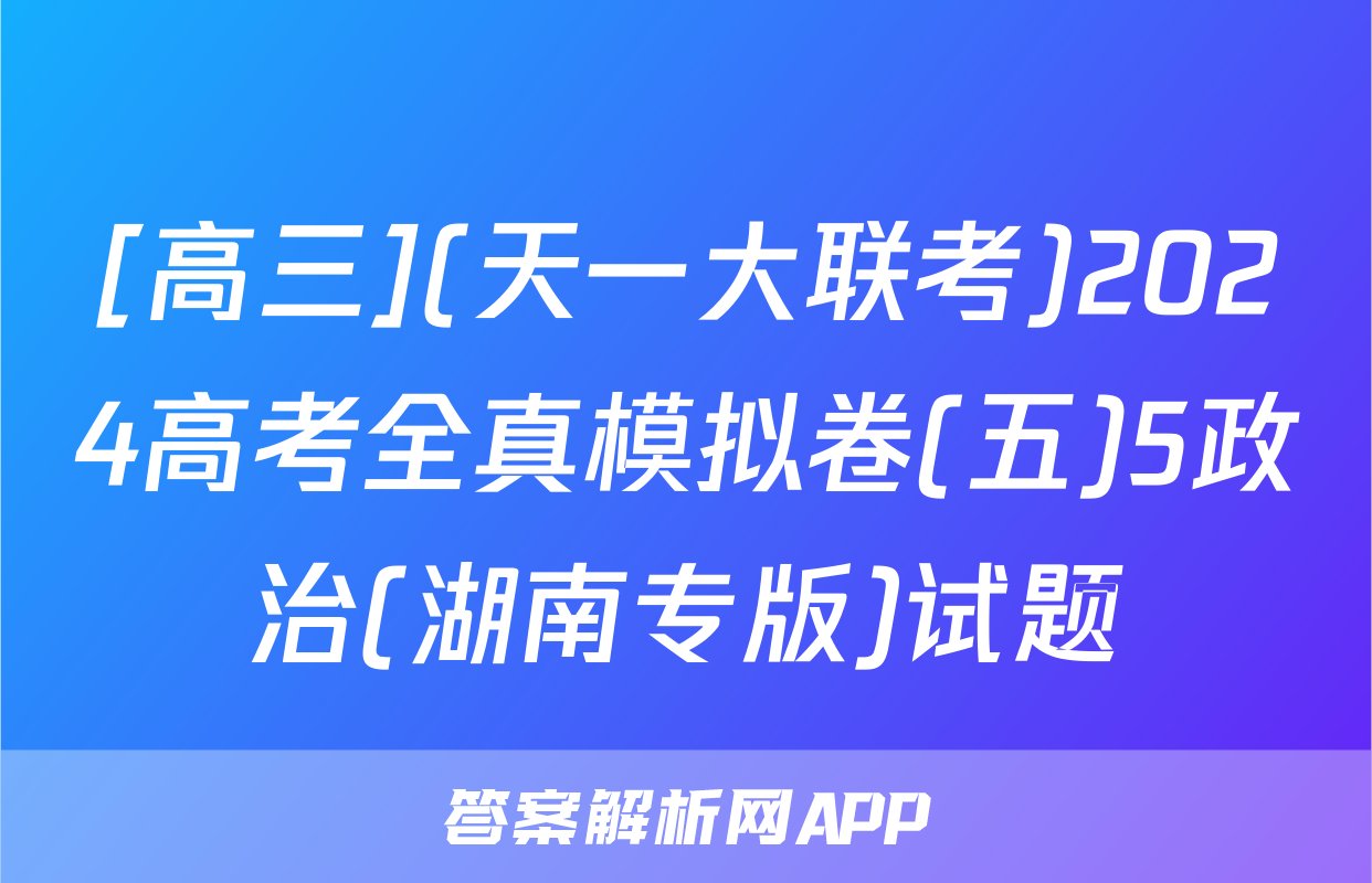 [高三](天一大联考)2024高考全真模拟卷(五)5政治(湖南专版)试题