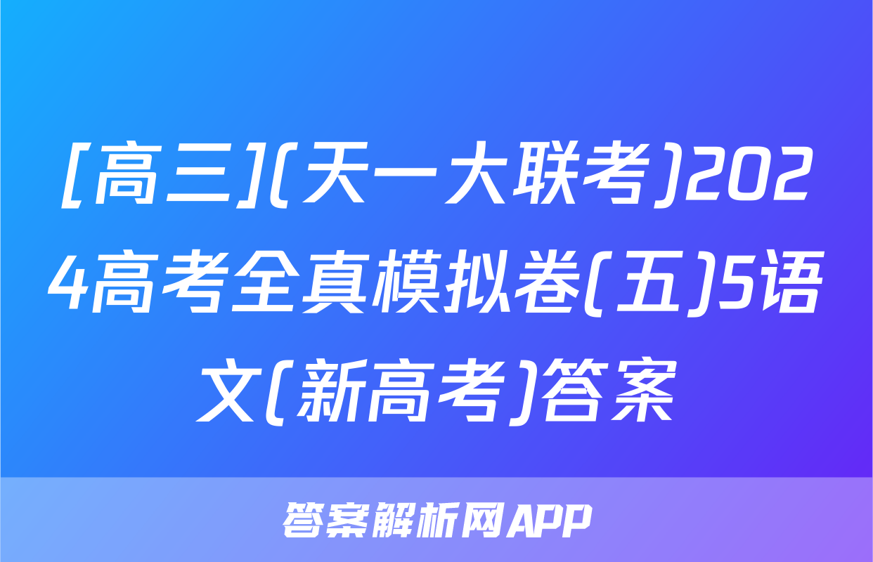 [高三](天一大联考)2024高考全真模拟卷(五)5语文(新高考)答案