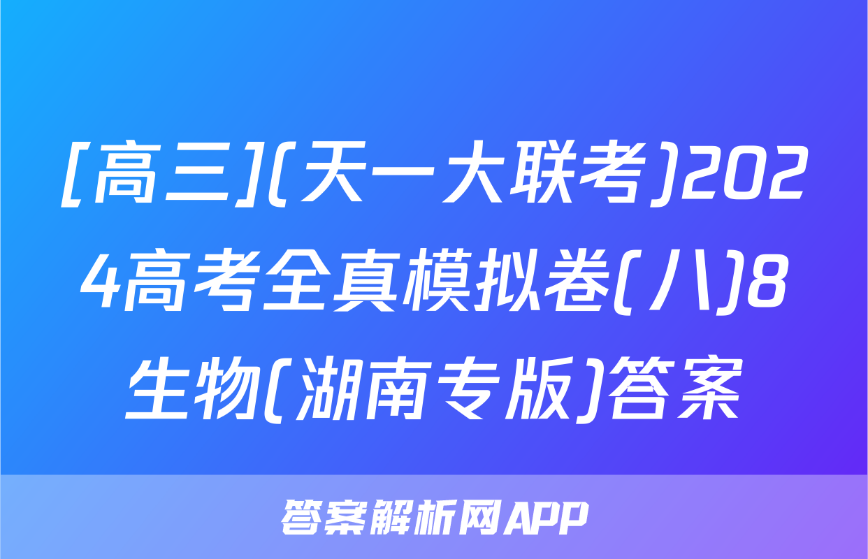 [高三](天一大联考)2024高考全真模拟卷(八)8生物(湖南专版)答案