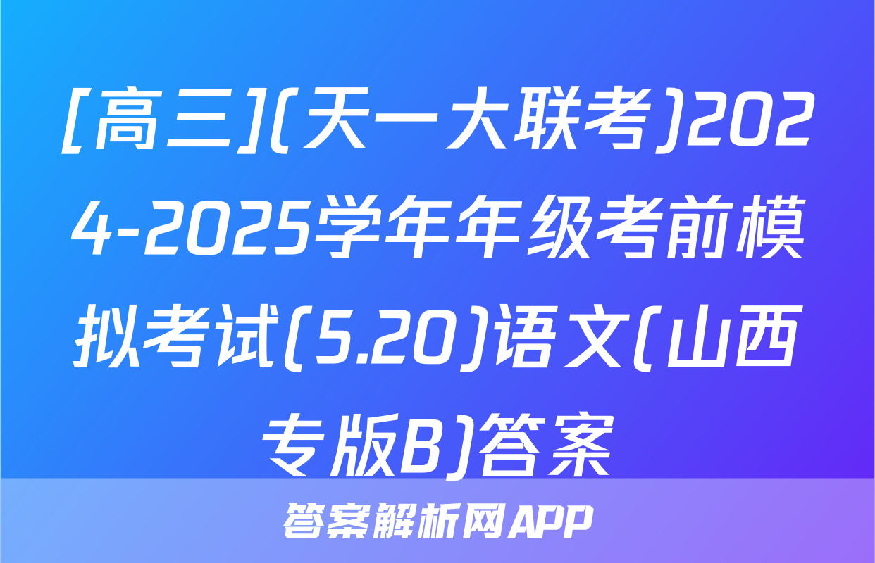 [高三](天一大联考)2024-2025学年年级考前模拟考试(5.20)语文(山西专版B)答案