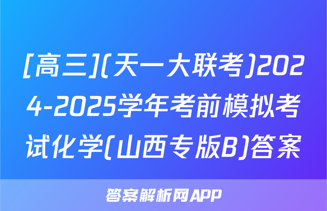 [高三](天一大联考)2024-2025学年考前模拟考试化学(山西专版B)答案