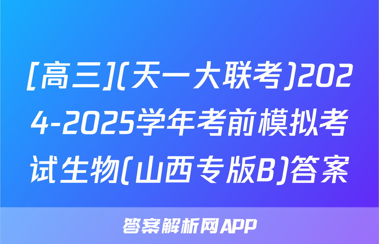 [高三](天一大联考)2024-2025学年考前模拟考试生物(山西专版B)答案