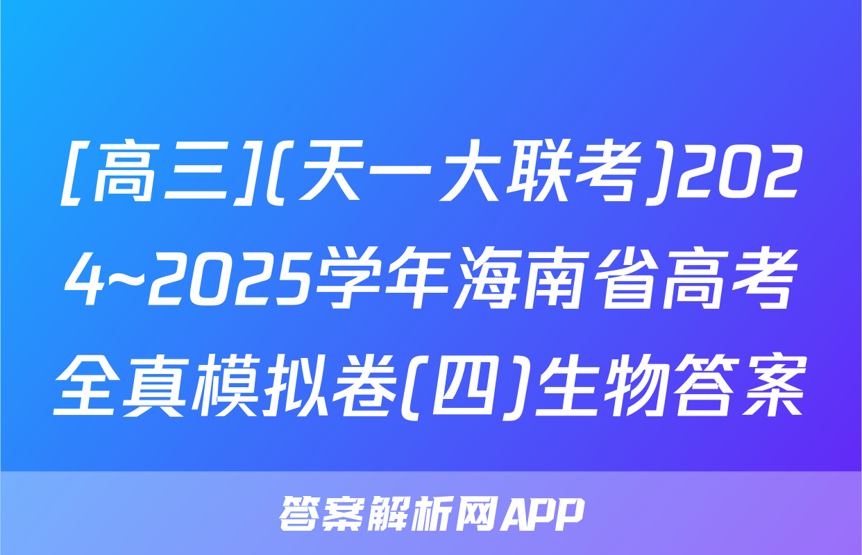 [高三](天一大联考)2024~2025学年海南省高考全真模拟卷(四)生物答案