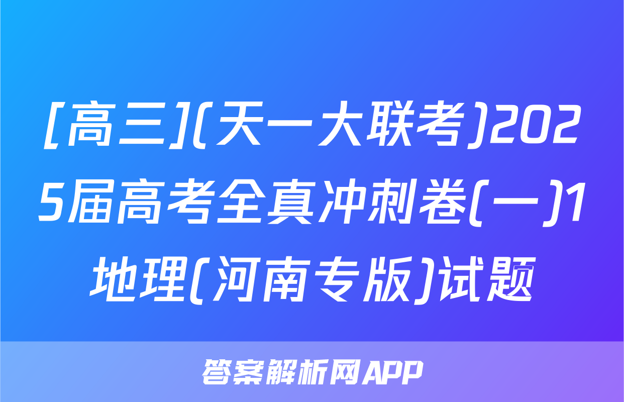 [高三](天一大联考)2025届高考全真冲刺卷(一)1地理(河南专版)试题