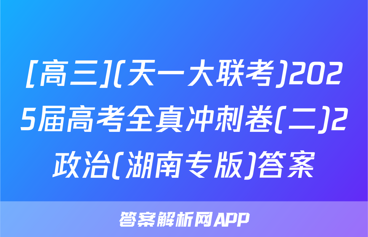 [高三](天一大联考)2025届高考全真冲刺卷(二)2政治(湖南专版)答案
