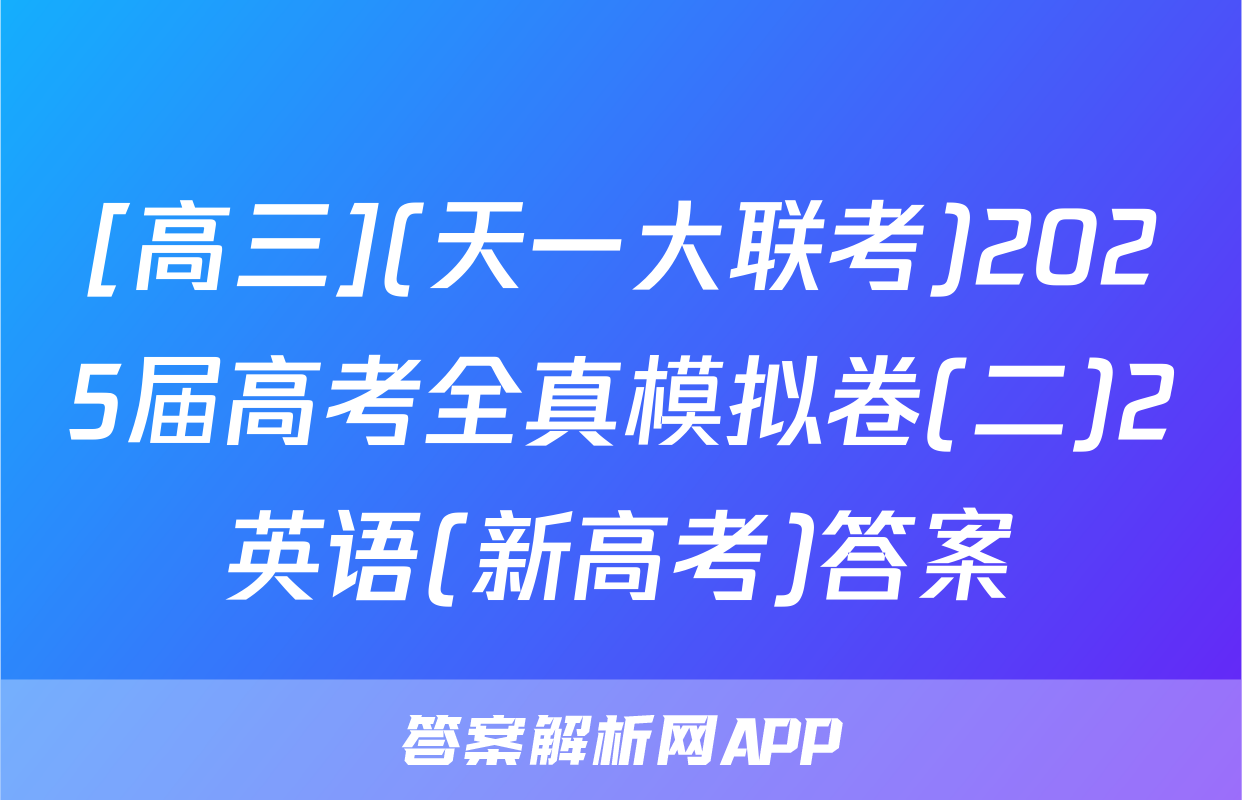 [高三](天一大联考)2025届高考全真模拟卷(二)2英语(新高考)答案