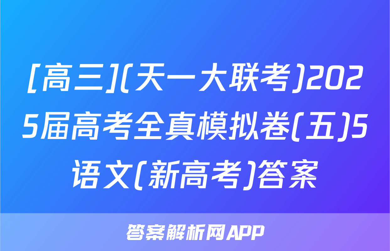 [高三](天一大联考)2025届高考全真模拟卷(五)5语文(新高考)答案