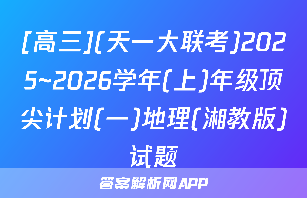 [高三](天一大联考)2025~2026学年(上)年级顶尖计划(一)地理(湘教版)试题