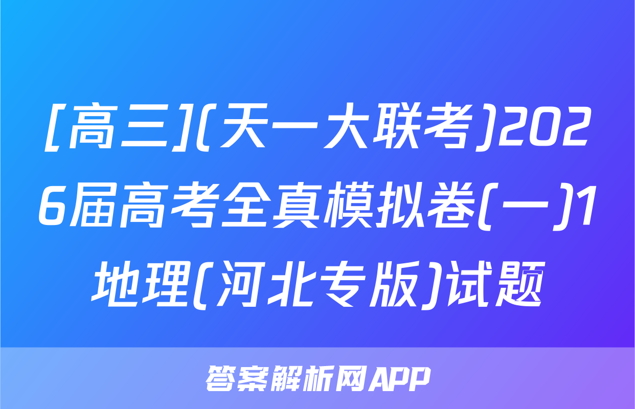 [高三](天一大联考)2026届高考全真模拟卷(一)1地理(河北专版)试题