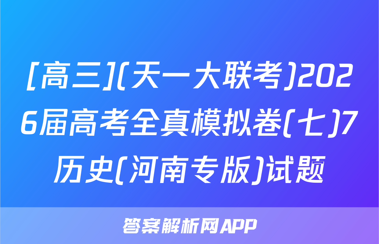 [高三](天一大联考)2026届高考全真模拟卷(七)7历史(河南专版)试题