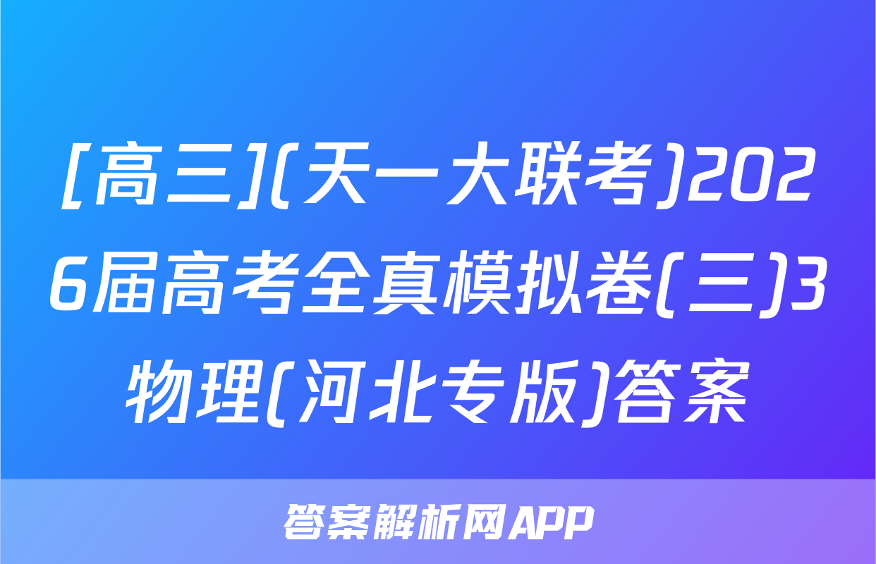 [高三](天一大联考)2026届高考全真模拟卷(三)3物理(河北专版)答案