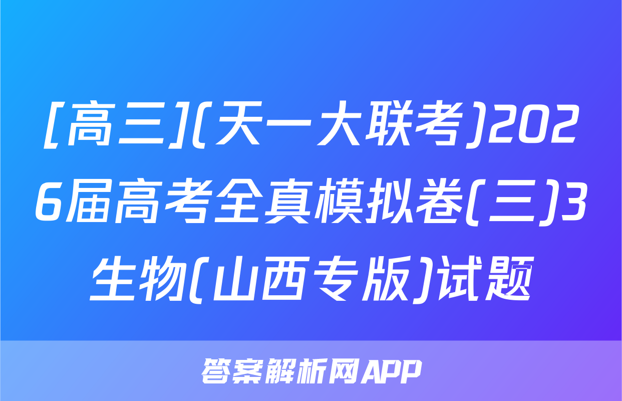 [高三](天一大联考)2026届高考全真模拟卷(三)3生物(山西专版)试题