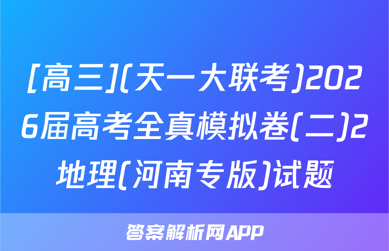 [高三](天一大联考)2026届高考全真模拟卷(二)2地理(河南专版)试题