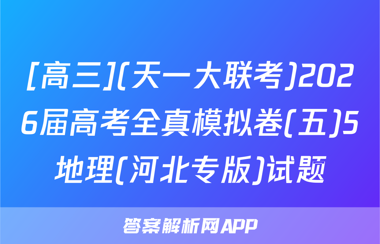 [高三](天一大联考)2026届高考全真模拟卷(五)5地理(河北专版)试题