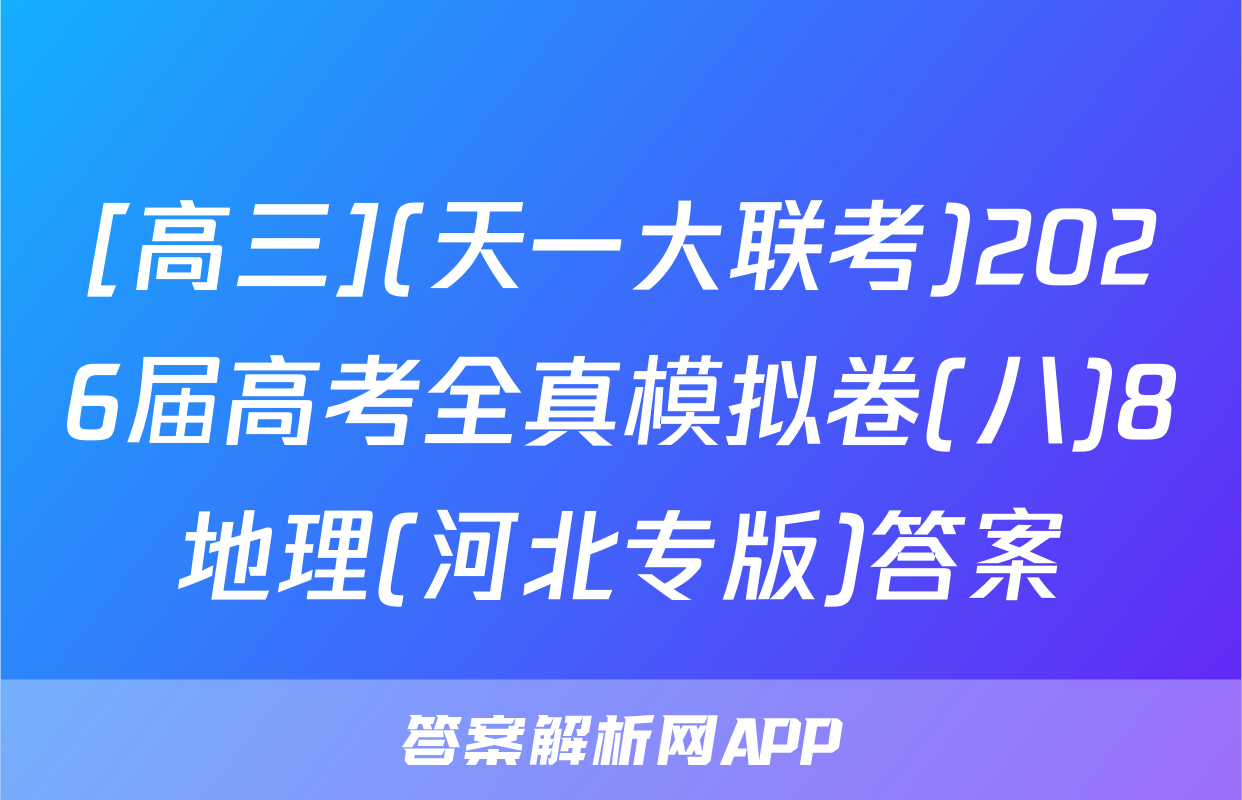 [高三](天一大联考)2026届高考全真模拟卷(八)8地理(河北专版)答案