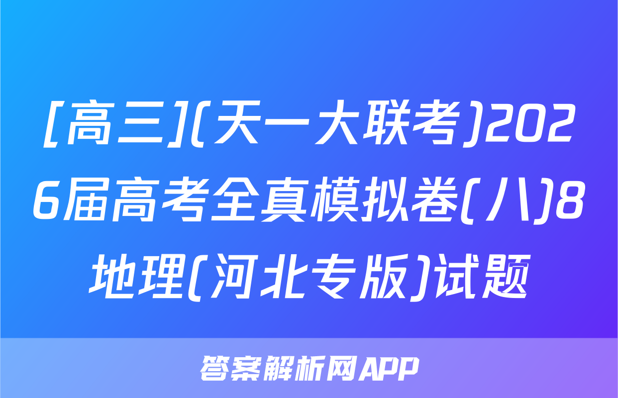 [高三](天一大联考)2026届高考全真模拟卷(八)8地理(河北专版)试题