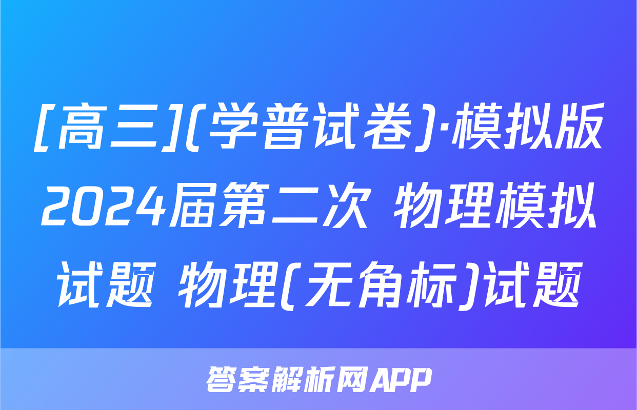 [高三](学普试卷)·模拟版2024届第二次 物理模拟试题 物理(无角标)试题