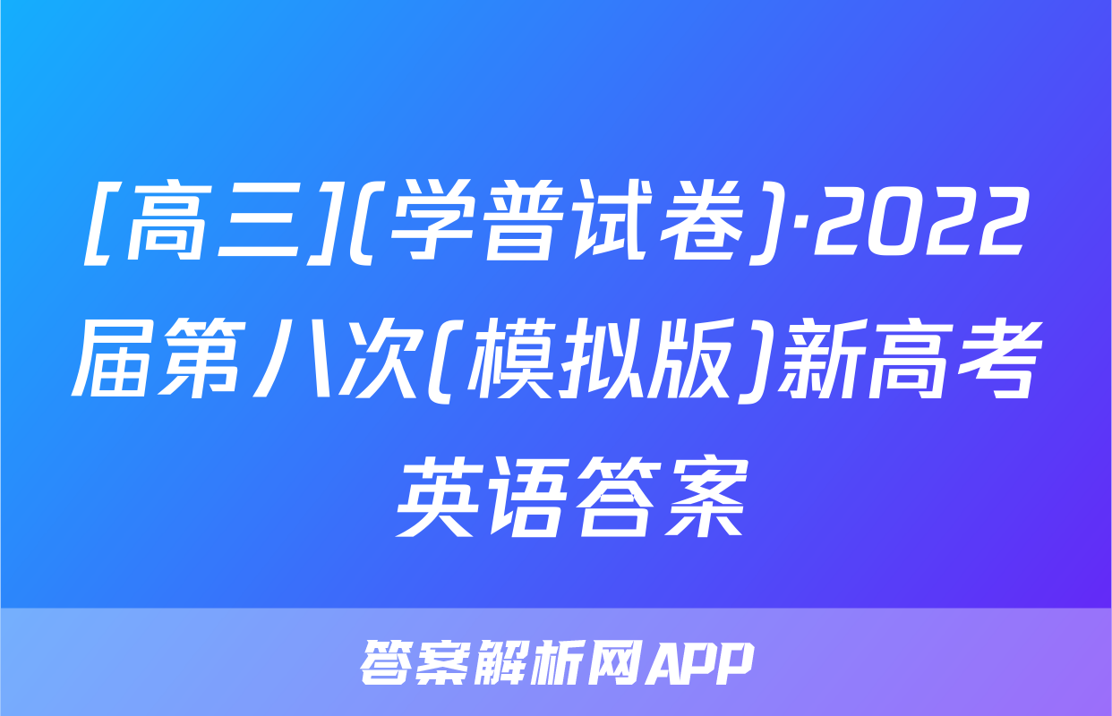 [高三](学普试卷)·2022届第八次(模拟版)新高考 英语答案