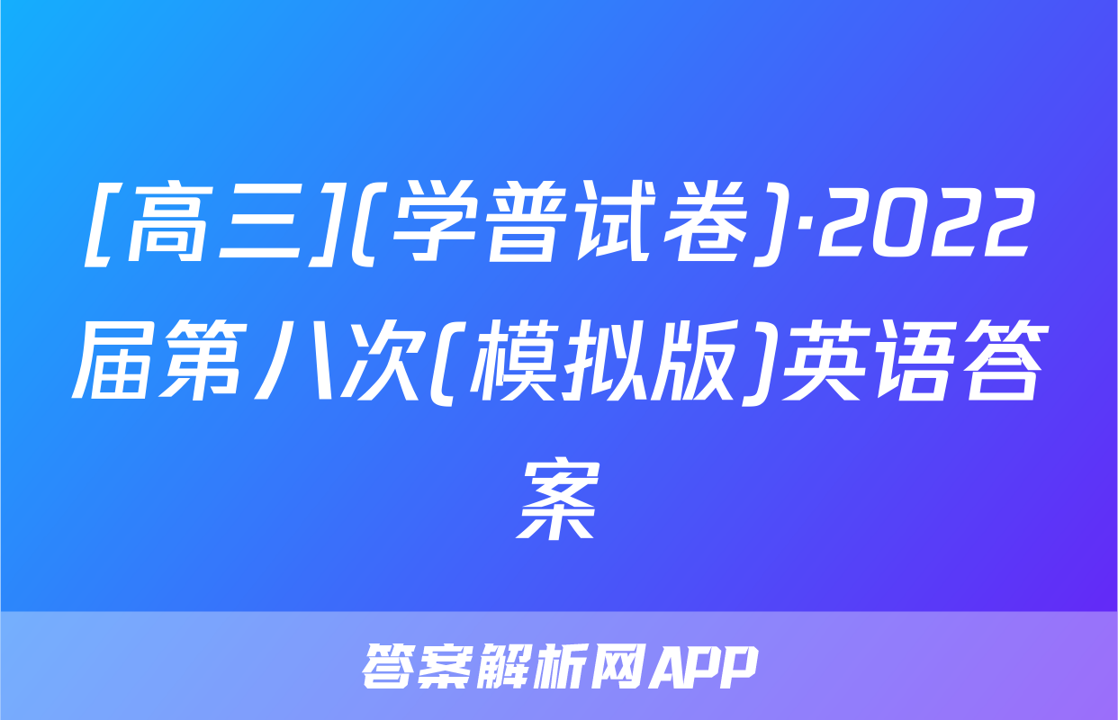 [高三](学普试卷)·2022届第八次(模拟版)英语答案